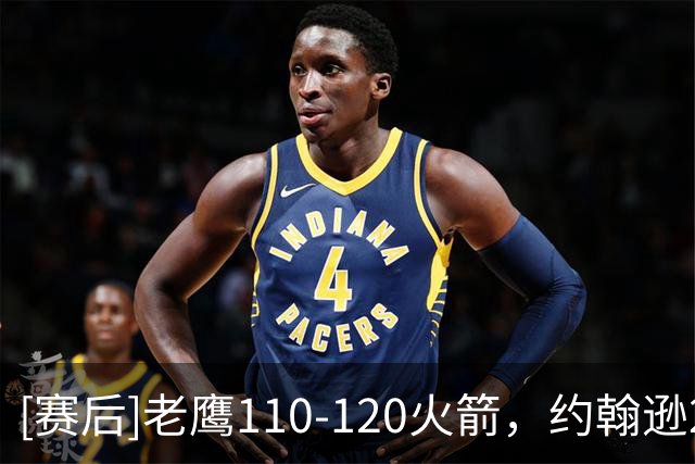 [赛后]老鹰110-120火箭，约翰逊21分9板4助，申京29分9板9助